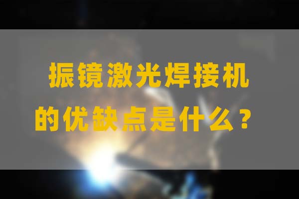 為什么要選擇振鏡激光焊接，他的優(yōu)缺點是什么？(圖1)